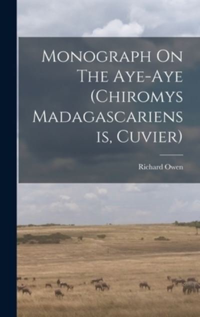 Monograph on the Aye-Aye (chiromys Madagascariensis, Cuvier) - Richard Owen - Libros - Creative Media Partners, LLC - 9781017822663 - 27 de octubre de 2022