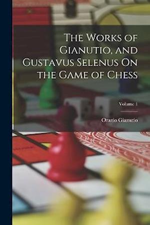 Cover for Orazio Gianutio · Works of Gianutio, and Gustavus Selenus on the Game of Chess; Volume 1 (Book) (2022)