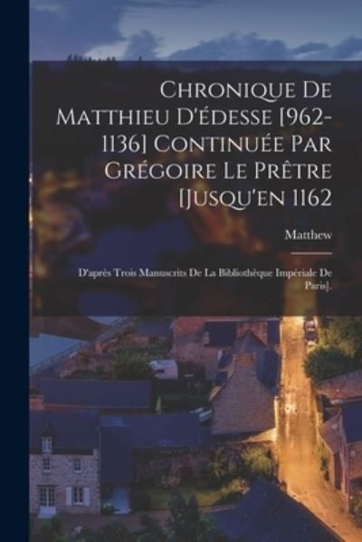 Cover for Matthew · Chronique de Matthieu d'édesse [962-1136] Continuée Par Grégoire le Prêtre [Jusqu'en 1162 (Book) (2022)