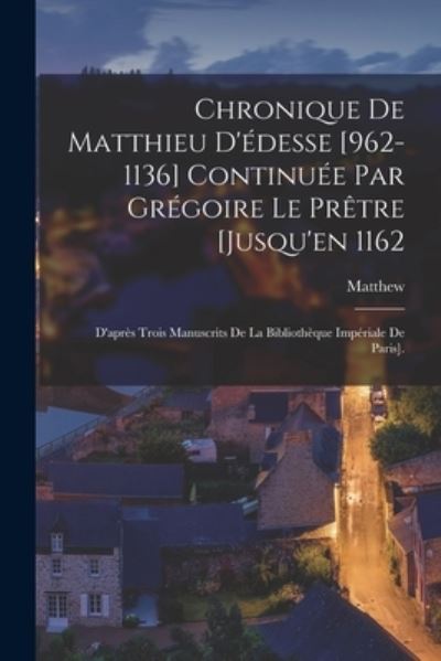 Chronique de Matthieu d'édesse [962-1136] Continuée Par Grégoire le Prêtre [Jusqu'en 1162 - Matthew - Books - Creative Media Partners, LLC - 9781018388663 - October 27, 2022