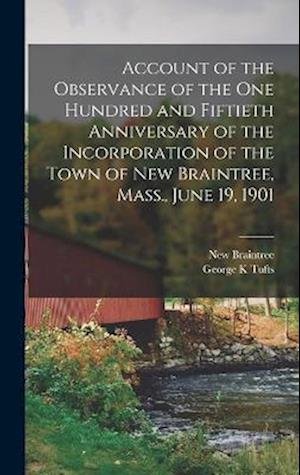 Account of the Observance of the One Hundred and Fiftieth Anniversary of the Incorporation of the Town of New Braintree, Mass. , June 19 1901 - New Braintree - Bøger - Creative Media Partners, LLC - 9781018599663 - 27. oktober 2022