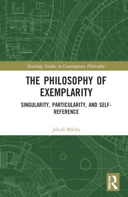 Cover for Macha, Jakub (Masaryk University, Czech Republic) · The Philosophy of Exemplarity: Singularity, Particularity, and Self-Reference - Routledge Studies in Contemporary Philosophy (Hardcover Book) (2022)