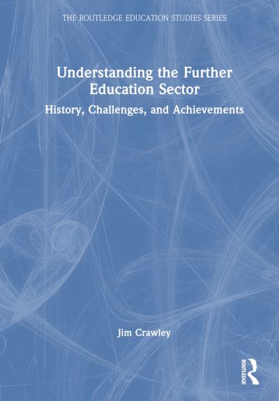 Cover for Jim Crawley · Understanding the Further Education Sector: History, Challenges, and Achievements - The Routledge Education Studies Series (Inbunden Bok) (2024)