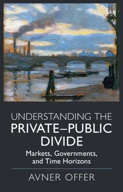 Cover for Offer, Avner (University of Oxford) · Understanding the Private–Public Divide: Markets, Governments, and Time Horizons (Paperback Book) [New edition] (2022)