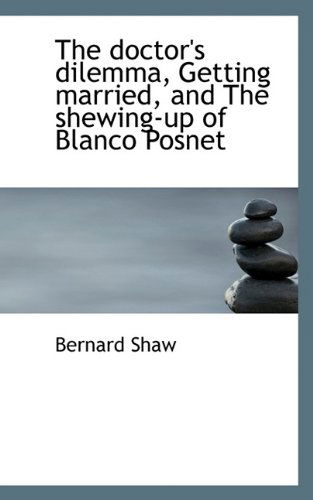 The Doctor's Dilemma, Getting Married, and the Shewing-Up of Blanco Posnet - Bernard Shaw - Książki - BiblioLife - 9781116538663 - 29 października 2009