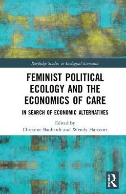Cover for Bauhardt Christine · Feminist Political Ecology and the Economics of Care: In Search of Economic Alternatives - Routledge Studies in Ecological Economics (Hardcover bog) (2018)