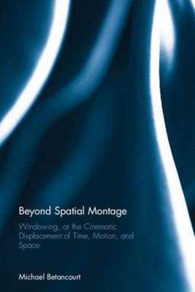 Cover for Betancourt, Michael (Savannah College of Art and Design, USA) · Beyond Spatial Montage: Windowing, or the Cinematic Displacement of Time, Motion, and Space (Hardcover Book) (2016)