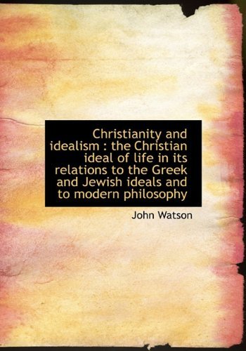 Cover for John Watson · Christianity and Idealism: the Christian Ideal of Life in Its Relations to the Greek and Jewish Ideals and to Modern Philosophy (Hardcover bog) (2010)