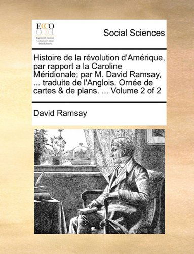 Histoire De La Révolution D'amérique, Par Rapport a La Caroline Méridionale; Par M. David Ramsay, ... Traduite De L'anglois. Ornée De Cartes & De Plans. ...  Volume 2 of 2 - David Ramsay - Books - Gale ECCO, Print Editions - 9781140818663 - May 27, 2010