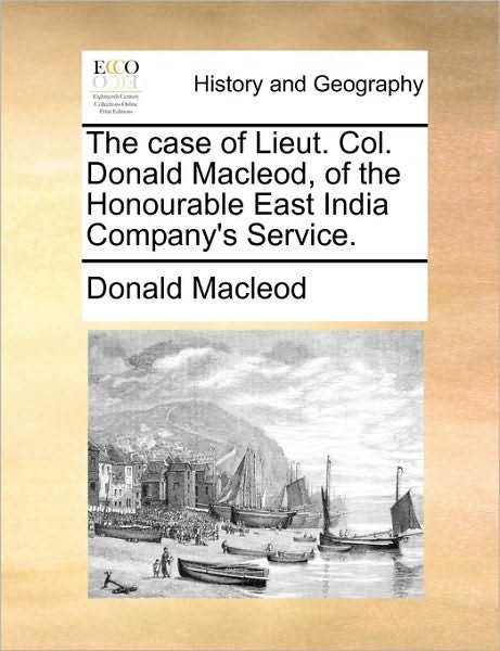 The Case of Lieut. Col. Donald Macleod, of the Honourable East India Company's Service. - Donald Macleod - Bøger - Gale Ecco, Print Editions - 9781170378663 - 30. maj 2010