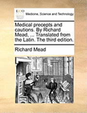 Medical Precepts and Cautions. by Richard Mead, ... Translated from the Latin. the Third Edition. - Richard Mead - Books - Gale Ecco, Print Editions - 9781170477663 - May 29, 2010