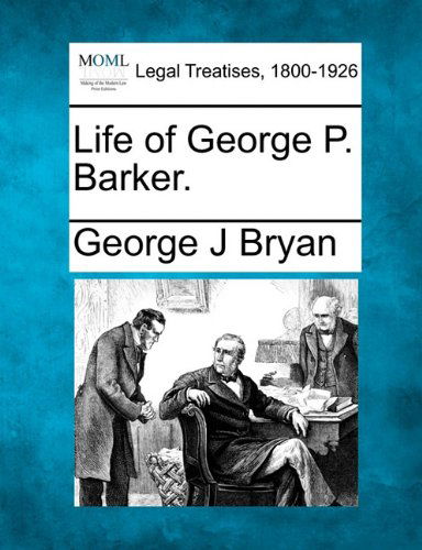 Life of George P. Barker. - George J Bryan - Books - Gale, Making of Modern Law - 9781240006663 - December 17, 2010