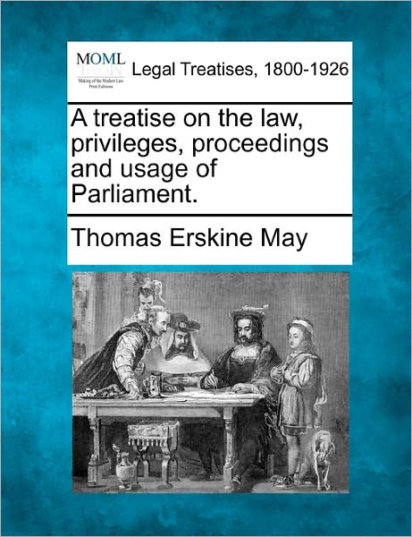 A Treatise on the Law, Privileges, Proceedings, and Usage of Parliament. - Thomas Erskine May - Books - Gale Ecco, Making of Modern Law - 9781240150663 - December 20, 2010