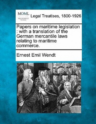 Cover for Ernest Emil Wendt · Papers on Maritime Legislation: with a Translation of the German Mercantile Laws Relating to Maritime Commerce. (Paperback Book) (2010)