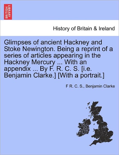 Cover for F R C S · Glimpses of Ancient Hackney and Stoke Newington. Being a Reprint of a Series of Articles Appearing in the Hackney Mercury ... with an Appendix ... by (Paperback Bog) (2011)