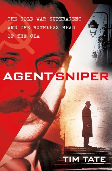 Cover for Tim Tate · Agent Sniper: The Cold War Superagent and the Ruthless Head of the CIA (Hardcover Book) (2021)