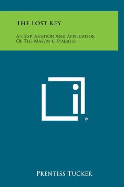 The Lost Key: an Explanation and Application of the Masonic Symbols - Prentiss Tucker - Books - Literary Licensing, LLC - 9781258942663 - October 27, 2013