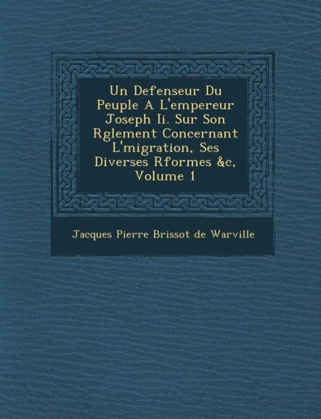 Cover for Jacques Pierre Brissot De Warville · Un Defenseur Du Peuple a L'empereur Joseph Ii. Sur Son R Glement Concernant L' Migration, Ses Diverses R Formes &amp;c, Volume 1 (Paperback Book) (2012)