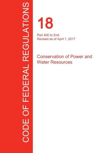 Cover for Office of the Federal Register (CFR) · CFR 18, Part 400 to End, Conservation of Power and Water Resources, April 01, 2017 (Paperback Book) (2017)