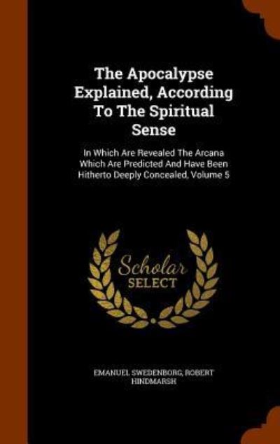 The Apocalypse Explained, According to the Spiritual Sense - Emanuel Swedenborg - Books - Arkose Press - 9781347831663 - December 7, 2015