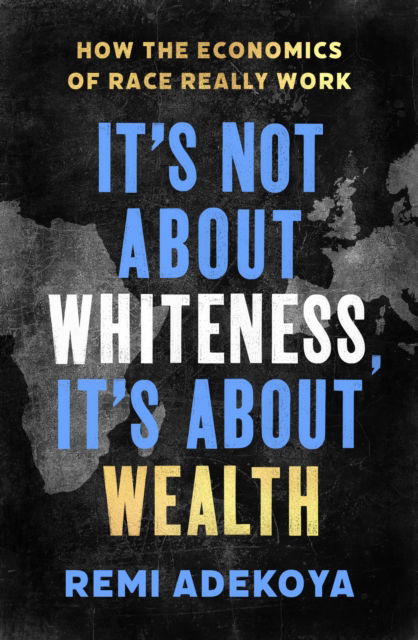 Remi Adekoya · It's Not About Whiteness, It's About Wealth: How the Economics of Race Really Work (Hardcover Book) (2023)