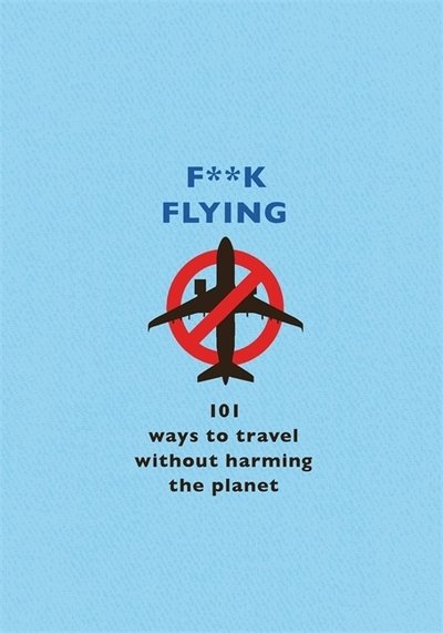 Cover for The F Team · F**k Flying: 101 eco-friendly ways to travel (Hardcover Book) (2020)