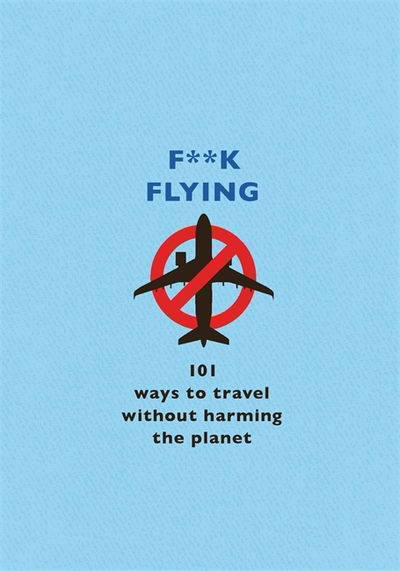 F**k Flying: 101 eco-friendly ways to travel - The F Team - Books - Orion Publishing Co - 9781409199663 - August 27, 2020