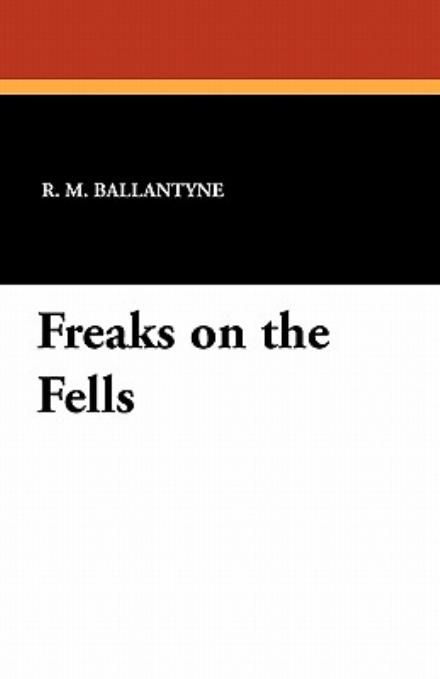 Freaks on the Fells - R. M. Ballantyne - Books - Wildside Press - 9781434427663 - December 31, 2010