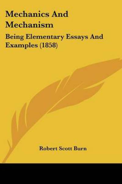 Mechanics and Mechanism: Being Elementary Essays and Examples (1858) - Robert Scott Burn - Books - Kessinger Publishing - 9781437046663 - October 1, 2008