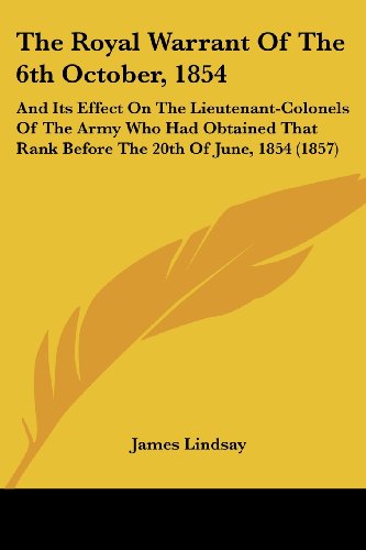 Cover for James Lindsay · The Royal Warrant of the 6th October, 1854: and Its Effect on the Lieutenant-colonels of the Army Who Had Obtained That Rank Before the 20th of June, 1854 (1857) (Paperback Book) (2008)