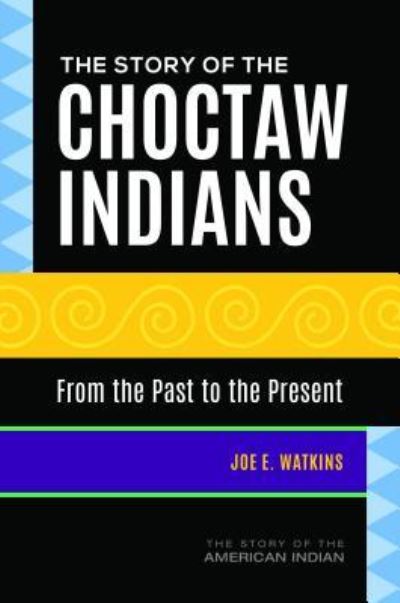 Cover for Joe E. Watkins · The Story of the Choctaw Indians: From the Past to the Present (Hardcover Book) (2018)