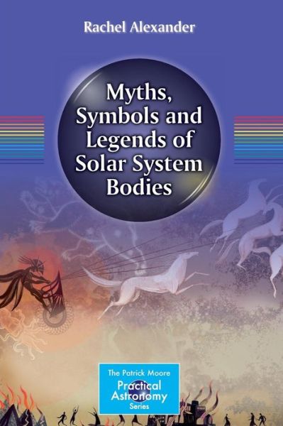 Cover for Rachel Alexander · Myths, Symbols and Legends of Solar System Bodies - The Patrick Moore Practical Astronomy Series (Paperback Book) [2015 edition] (2014)