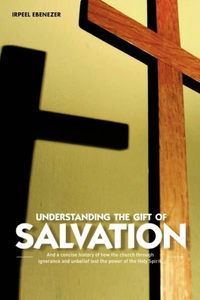 Cover for Irpeel Ebenezer · Understanding the Gift of Salvation: and a Concise History of How the Church Through Ignorance and Unbelief Lost the Power of the Holy Spirit (Paperback Bog) (2012)