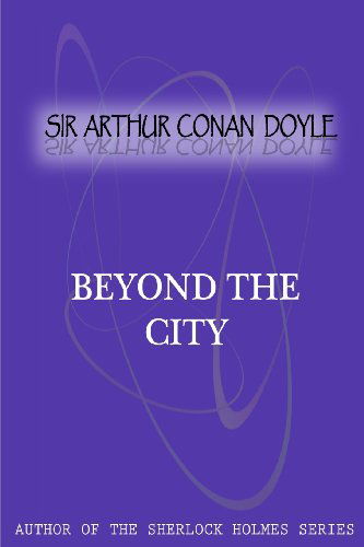 Beyond the City - Sir Arthur Conan Doyle - Books - CreateSpace Independent Publishing Platf - 9781475299663 - May 4, 2012