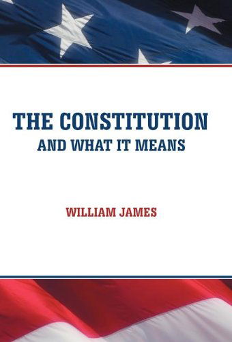 The Constitution and What It Means - William James - Books - iUniverse - 9781475934663 - August 17, 2012