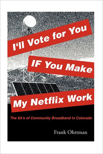 Cover for Frank Ohrtman · I'll Vote for You if You Make My Netflix Work!: the 5 A's of Community Broadband in Colorado (Paperback Book) (2012)