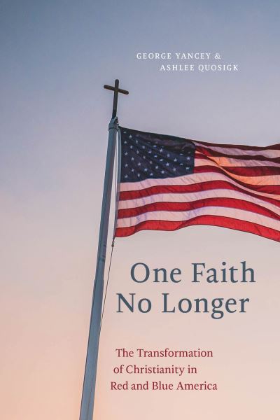 Cover for George Yancey · One Faith No Longer: The Transformation of Christianity in Red and Blue America (Gebundenes Buch) (2021)