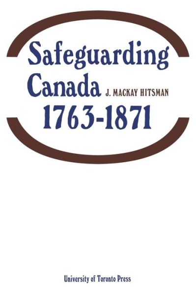 Safeguarding Canada 1763-1871 - J MacKay Hitsman - Książki - University of Toronto Press - 9781487591663 - 15 grudnia 1968