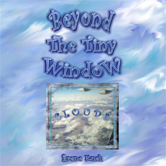 Beyond the Tiny Window: Clouds - Irene Kueh - Libros - CreateSpace Independent Publishing Platf - 9781489513663 - 1 de mayo de 2013