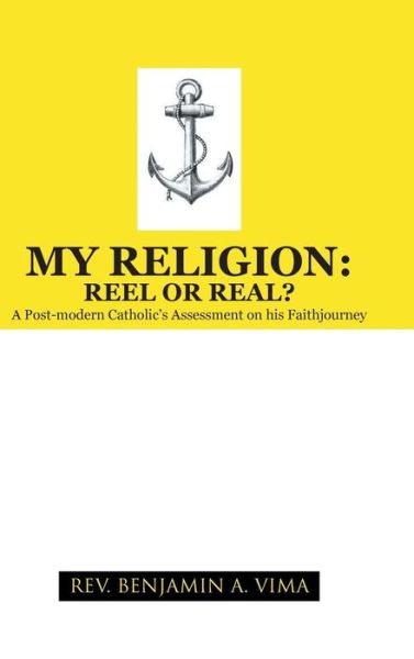 Cover for Rev Benjamin a Vima · My Religion: Reel or Real?: a Post-modern Catholic's Assessment on His Faithjourney (Hardcover Book) (2013)