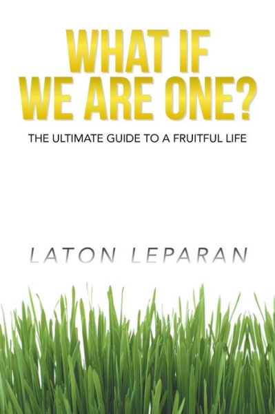 Cover for Laton Leparan · What if We Are One?: the Ultimate Guide to a Fruitful Life (Paperback Book) (2014)