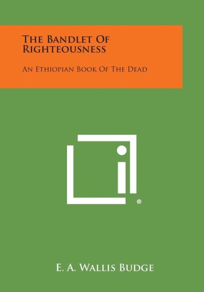 The Bandlet of Righteousness: an Ethiopian Book of the Dead - E a Wallis Budge - Books - Literary Licensing, LLC - 9781494025663 - October 27, 2013