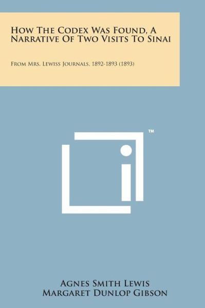 How the Codex Was Found, a Narrative of Two Visits to Sinai: from Mrs. Lewiss Journals, 1892-1893 (1893) - Agnes Smith Lewis - Books - Literary Licensing, LLC - 9781498184663 - August 7, 2014