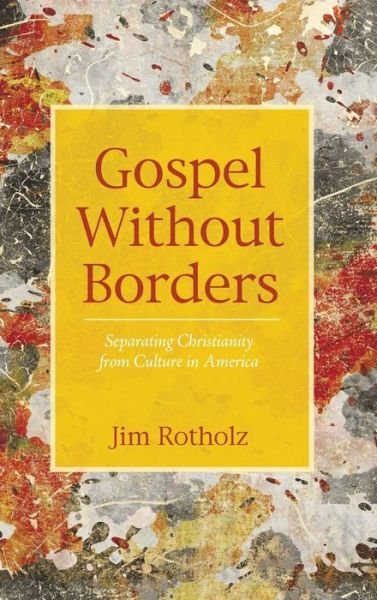 Cover for Jim Rotholz · Gospel Without Borders: Separating Christianity from Culture in America (Hardcover Book) (2015)