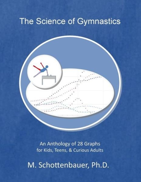 The Science of Gymnastics: an Anthology of 28 Graphs for Kids, Teens, & Curious Adults - M Schottenbauer - Books - Createspace - 9781499778663 - June 20, 2014