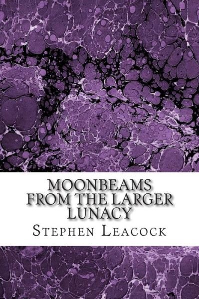 Moonbeams from the Larger Lunacy: (Stephen Leacock Classics Collection) - Stephen Leacock - Books - Createspace - 9781508764663 - March 6, 2015
