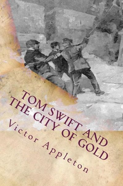 Cover for Appleton, Victor, II · Tom Swift and the City of Gold: or Marvelous Adventures Underground (Paperback Book) (2015)