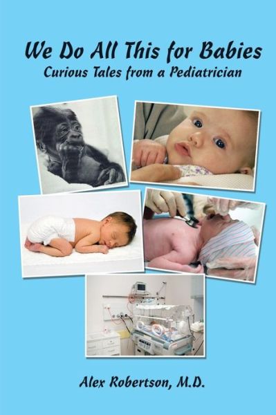 Cover for M D Alex Robertson · We Do All This for Babies: Curious Tales from a Pediatrician (Paperback Book) (2015)