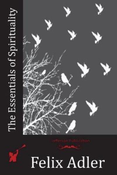 The Essentials of Spirituality - Felix Adler - Kirjat - CreateSpace Independent Publishing Platf - 9781523824663 - tiistai 12. huhtikuuta 2016