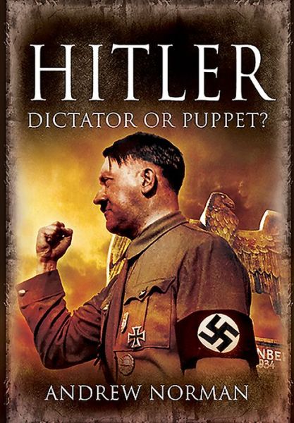 Hitler: Dictator or Puppet? - Andrew Norman - Kirjat - Pen & Sword Books Ltd - 9781526766663 - torstai 30. tammikuuta 2020